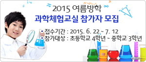 『 2015. 여름방학 과학체험교실 』 참가자 모집 안내